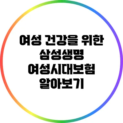 여성 건강을 위한 삼성생명 여성시대보험 알아보기
