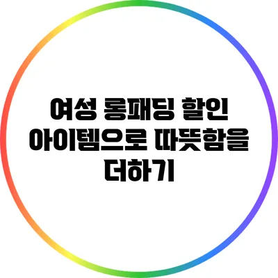 여성 롱패딩 할인 아이템으로 따뜻함을 더하기
