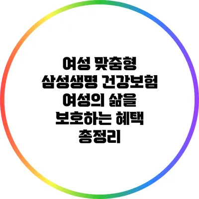 여성 맞춤형 삼성생명 건강보험: 여성의 삶을 보호하는 혜택 총정리