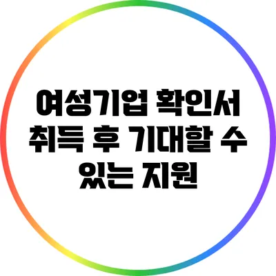 여성기업 확인서 취득 후 기대할 수 있는 지원