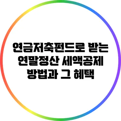연금저축펀드로 받는 연말정산 세액공제 방법과 그 혜택
