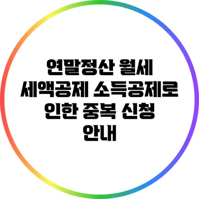 연말정산 월세 세액공제: 소득공제로 인한 중복 신청 안내