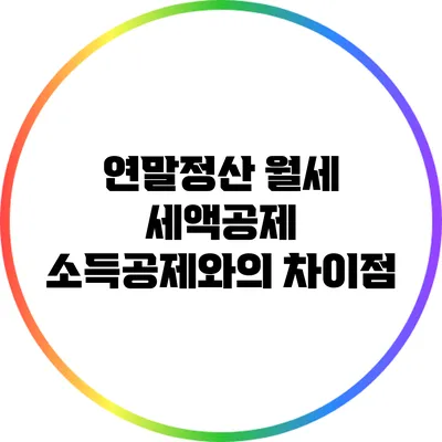 연말정산 월세 세액공제: 소득공제와의 차이점
