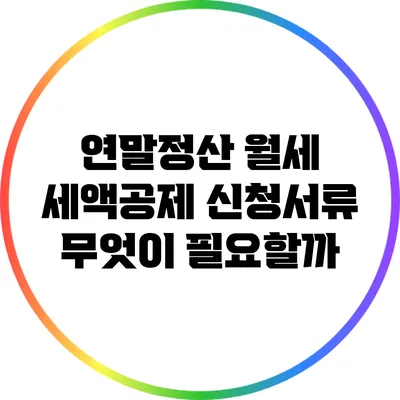 연말정산 월세 세액공제 신청서류: 무엇이 필요할까?