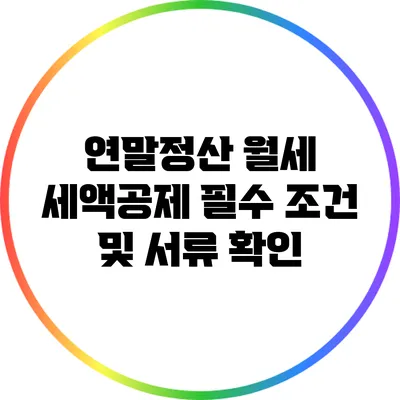 연말정산 월세 세액공제: 필수 조건 및 서류 확인