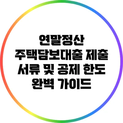 연말정산 주택담보대출: 제출 서류 및 공제 한도 완벽 가이드