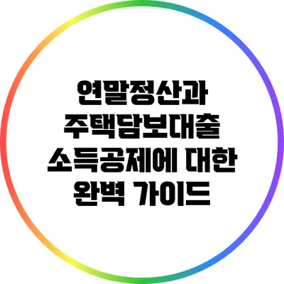연말정산과 주택담보대출 소득공제에 대한 완벽 가이드