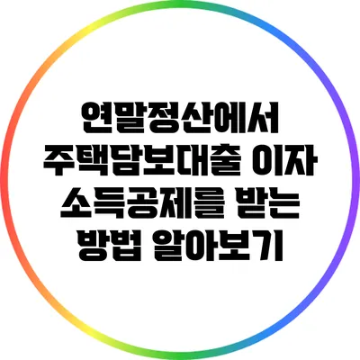 연말정산에서 주택담보대출 이자 소득공제를 받는 방법 알아보기