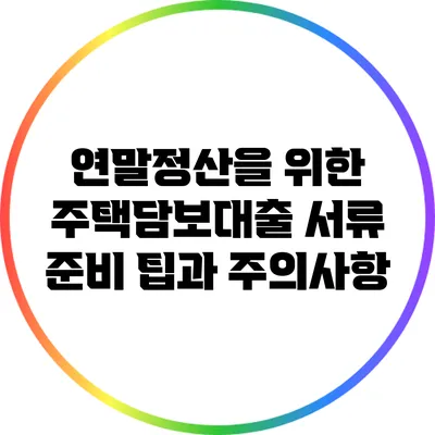 연말정산을 위한 주택담보대출 서류 준비 팁과 주의사항