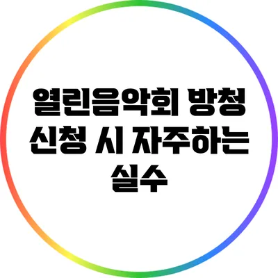 열린음악회 방청 신청 시 자주하는 실수