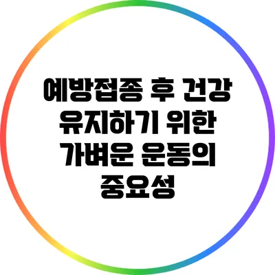 예방접종 후 건강 유지하기 위한 가벼운 운동의 중요성