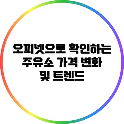 오피넷으로 확인하는 주유소 가격 변화 및 트렌드