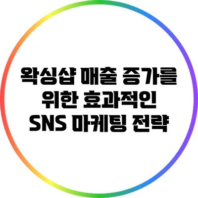 왁싱샵 매출 증가를 위한 효과적인 SNS 마케팅 전략