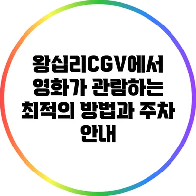 왕십리CGV에서 영화가 관람하는 최적의 방법과 주차 안내