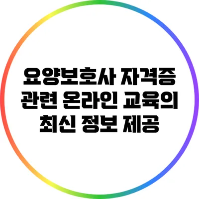요양보호사 자격증 관련 온라인 교육의 최신 정보 제공