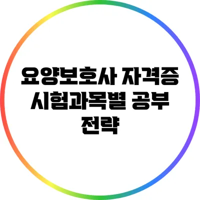 요양보호사 자격증 시험과목별 공부 전략