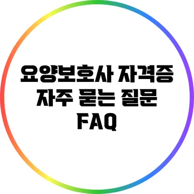 요양보호사 자격증 자주 묻는 질문 FAQ