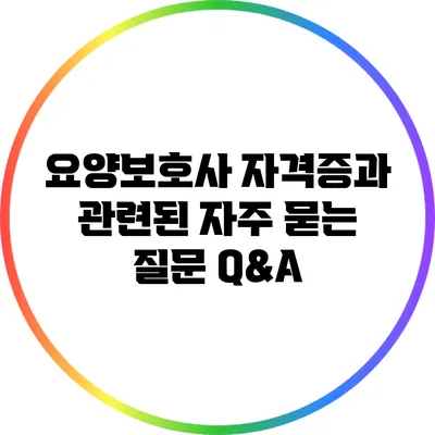 요양보호사 자격증과 관련된 자주 묻는 질문 Q&A