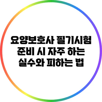 요양보호사 필기시험 준비 시 자주 하는 실수와 피하는 법