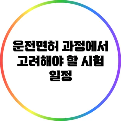 운전면허 과정에서 고려해야 할 시험 일정