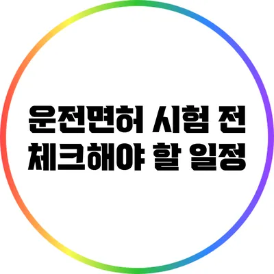 운전면허 시험 전 체크해야 할 일정