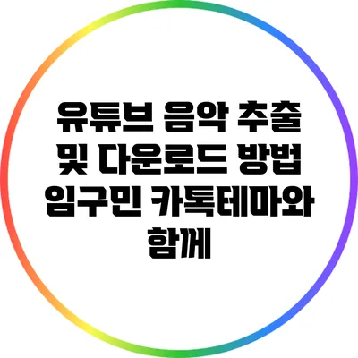 유튜브 음악 추출 및 다운로드 방법: 임구민 카톡테마와 함께