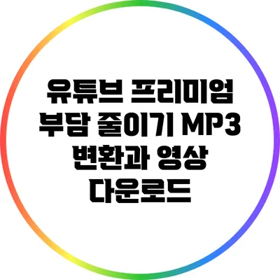 유튜브 프리미엄 부담 줄이기: MP3 변환과 영상 다운로드