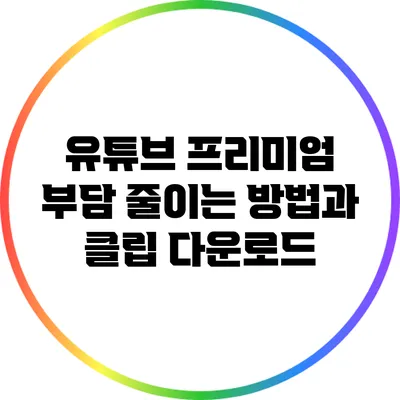 유튜브 프리미엄 부담 줄이는 방법과 클립 다운로드
