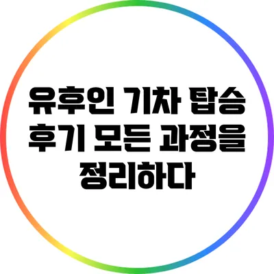 유후인 기차 탑승 후기: 모든 과정을 정리하다