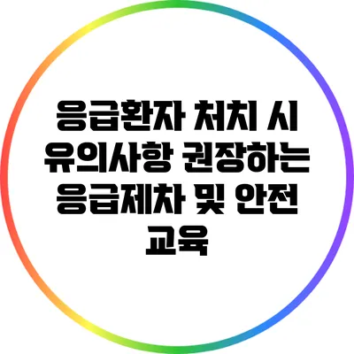 응급환자 처치 시 유의사항: 권장하는 응급제차 및 안전 교육