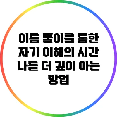 이름 풀이를 통한 자기 이해의 시간: 나를 더 깊이 아는 방법