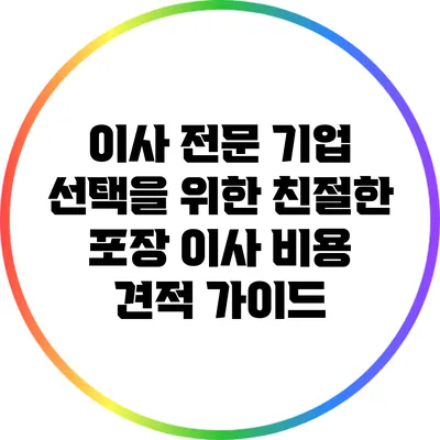 이사 전문 기업 선택을 위한 친절한 포장 이사 비용 견적 가이드