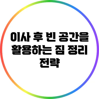 이사 후 빈 공간을 활용하는 짐 정리 전략