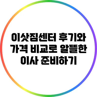 이삿짐센터 후기와 가격 비교로 알뜰한 이사 준비하기