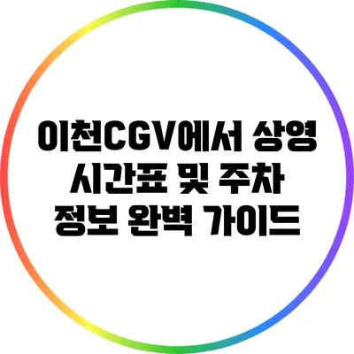 이천CGV에서 상영 시간표 및 주차 정보 완벽 가이드