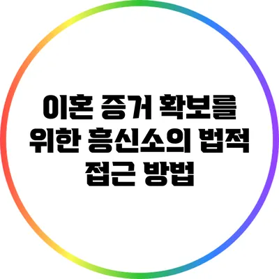 이혼 증거 확보를 위한 흥신소의 법적 접근 방법