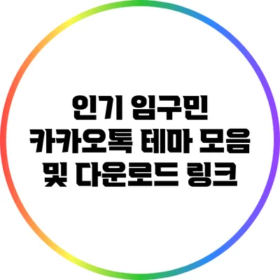인기 임구민 카카오톡 테마 모음 및 다운로드 링크