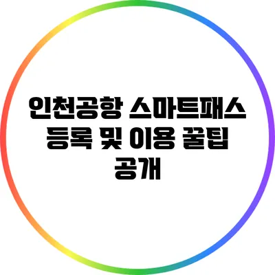 인천공항 스마트패스 등록 및 이용 꿀팁 공개