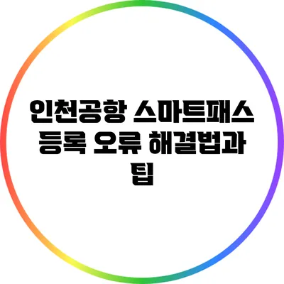 인천공항 스마트패스 등록 오류 해결법과 팁