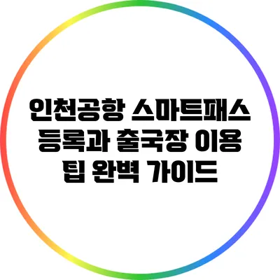 인천공항 스마트패스 등록과 출국장 이용 팁 완벽 가이드