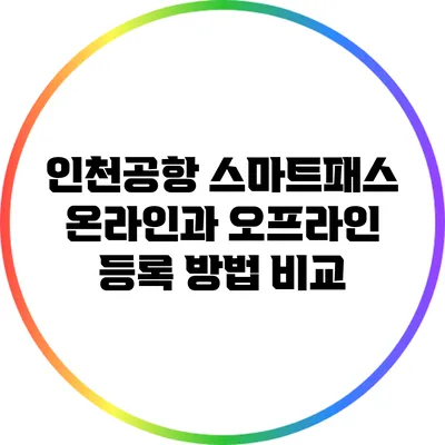 인천공항 스마트패스: 온라인과 오프라인 등록 방법 비교
