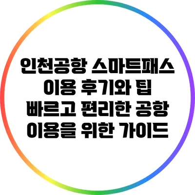 인천공항 스마트패스 이용 후기와 팁: 빠르고 편리한 공항 이용을 위한 가이드