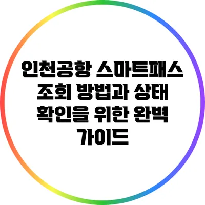 인천공항 스마트패스 조회 방법과 상태 확인을 위한 완벽 가이드