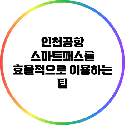 인천공항 스마트패스를 효율적으로 이용하는 팁
