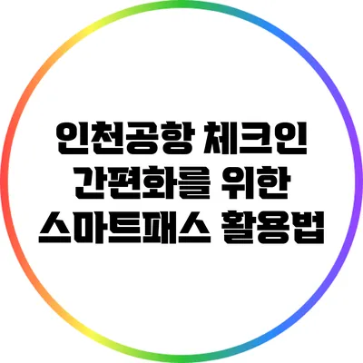인천공항 체크인 간편화를 위한 스마트패스 활용법