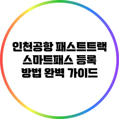 인천공항 패스트트랙 스마트패스 등록 방법 완벽 가이드