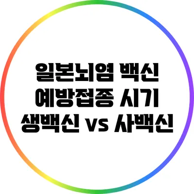 일본뇌염 백신 예방접종 시기: 생백신 vs 사백신