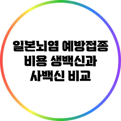 일본뇌염 예방접종 비용: 생백신과 사백신 비교