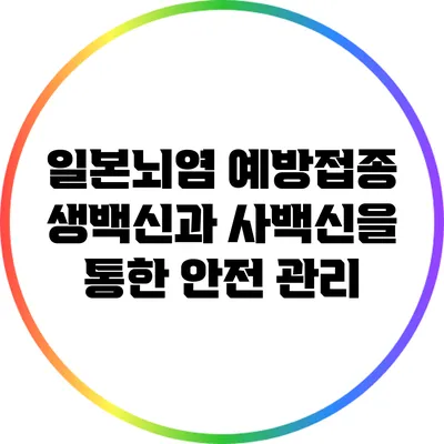일본뇌염 예방접종: 생백신과 사백신을 통한 안전 관리
