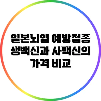 일본뇌염 예방접종: 생백신과 사백신의 가격 비교